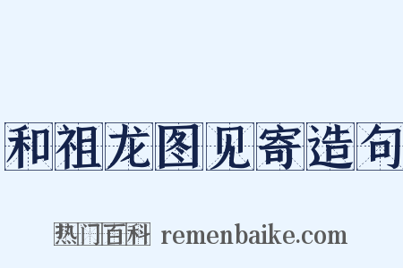 和祖龙图见寄造句是什么意思的图片